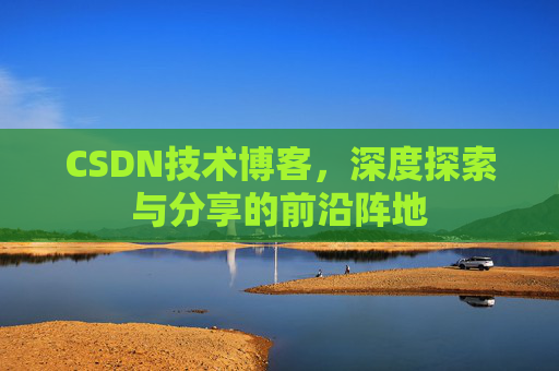 CSDN技术博客，深度探索与分享的前沿阵地